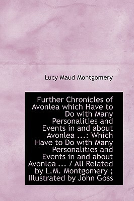 Further Chronicles of Avonlea Which Have to Do with Many Personalities and Events in and About Avonlea by L.M. Montgomery