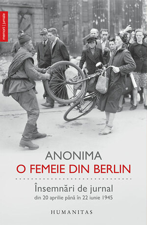O femeie din Berlin: însemnări de jurnal din 20 aprilie până în 22 iunie 1945 by Marta Hillers