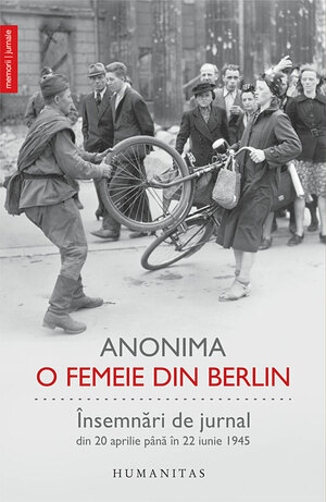 O femeie din Berlin: însemnări de jurnal din 20 aprilie până în 22 iunie 1945 by Anonymous