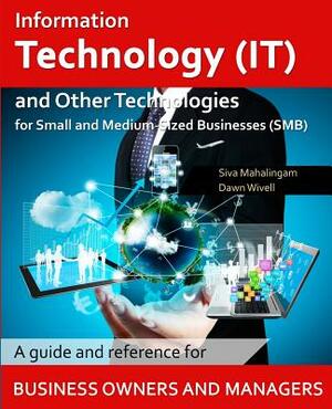 Information Technology and Other Technologies for Small and Medium-Sized Businesses: A Guide and Reference for Business Owners and Managers by Dawn Wivell