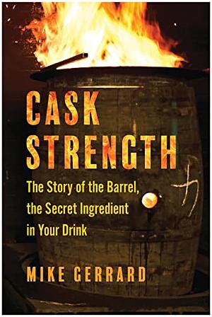 Cask Strength: The Story of the Barrel, the Secret Ingredient in Your Drink by Mike Gerrard