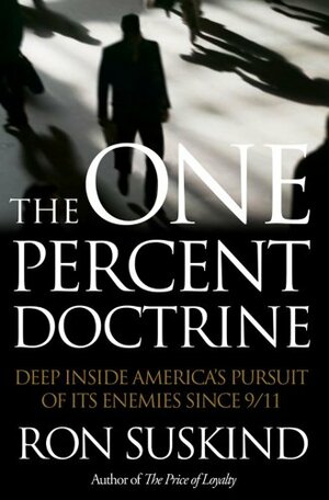 The One Percent Doctrine: Deep Inside America's Pursuit Of Its Enemies Since 9/11 by Ron Suskind