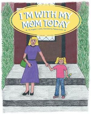 I'm with My Mom Today by Angela C. Lubbe