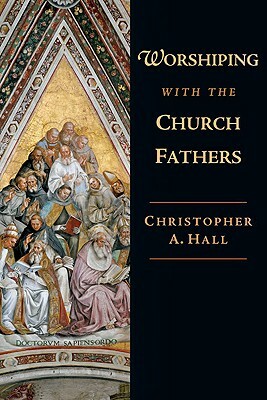 Worshiping with the Church Fathers by Christopher a. Hall