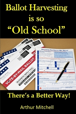 Ballot Harvesting is so Old School!: There's a better way! by Arthur Mitchell