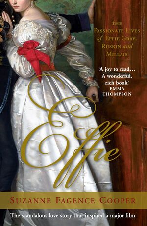 Effie: The Passionate Lives of Effie Gray, John Ruskin and John Everett Millais by Suzanne Fagence Cooper