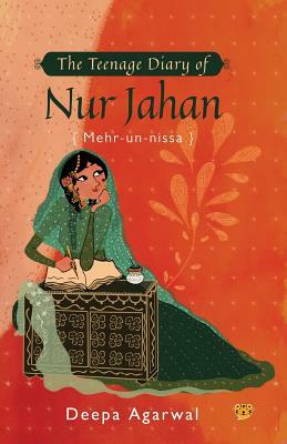 The Teenage Diary of Nur Jahan {mehr-Un-Nissa} by Deepa Agarwal