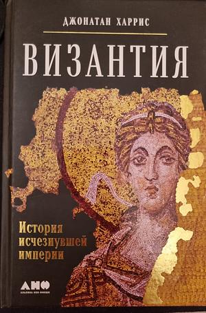 Византия: История исчезнувшей империи by Джонатан Харрис, Jonathan Harris