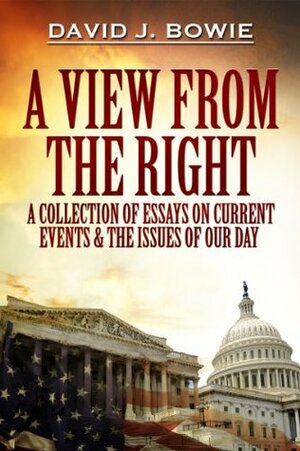 A View from the Right: A Collection of Essays on Current Events & the Issues of Our Day by David Bowie