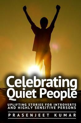 Celebrating Quiet People: Uplifting Stories for Introverts and Highly Sensitive Persons by Prasenjeet Kumar