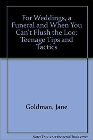 For Weddings, a Funeral and when You Can't Flush the Loo: Teenage Tips and Tactics by Jane Goldman