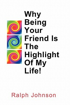 Why Being Your Friend Is The Highlight Of My Life! by Ralph Johnson