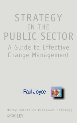 Strategy in the Public Sector: A Guide to Effective Change Management by Paul Joyce