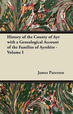 History of the County of Ayr with a Genealogical Account of the Families of Ayrshire - Volume I by James Paterson