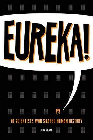 Eureka!: 50 Scientists Who Shaped Human History by John Grant