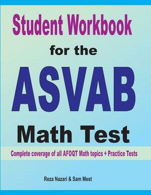 Student Workbook for the ASVAB Math Test: Complete coverage of all ASVAB Math topics + Practice Tests by Sam Mest, Reza Nazari