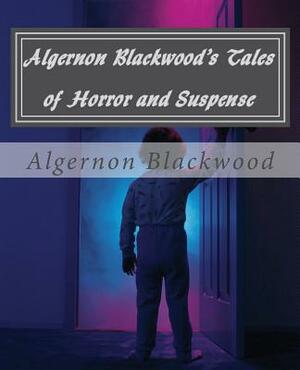Algernon Blackwood's Tales of Horror and Suspense by Algernon Blackwood, Greg Steinacker