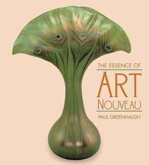The Essence of Art Nouveau by Paul Greenhalgh, Paul Greenhalgh