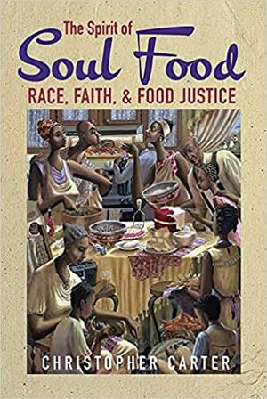 The Spirit of Soul Food: Race, Faith, and Food Justice by Christopher Carter