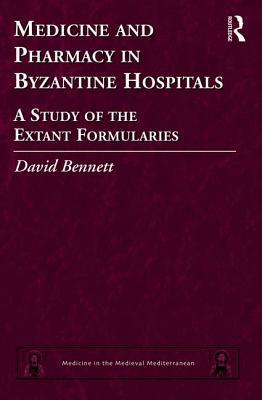 Medicine and Pharmacy in Byzantine Hospitals: A Study of the Extant Formularies by David Bennett
