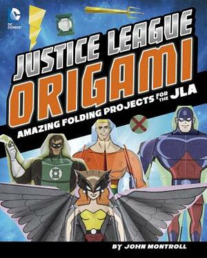 Justice League Origami: Amazing Folding Projects Featuring Green Lantern, Aquaman, and More by John Montroll