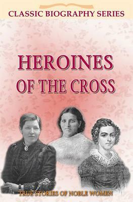 Heroines of the Cross: True Stories of Noble Women by John Ritchie