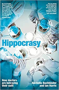 Hippocrasy: How doctors are betraying their oath by Ian Harris, Rachelle Buchbinder