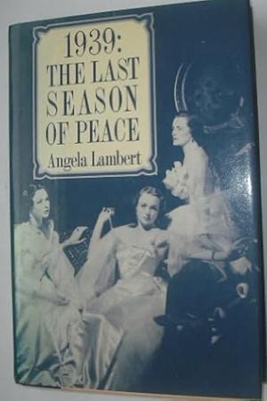 1939, the Last Season of Peace by Angela Lambert