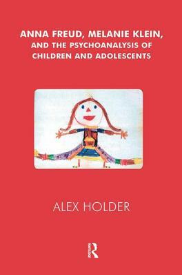 Anna Freud, Melanie Klein, and the Psychoanalysis of Children and Adolescents by Alex Holder