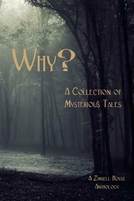 Why?: A Collection of Mysterious Tales: A Zimbell House Anthology by Zimbell House Publishing