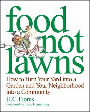 Food Not Lawns: How to Turn Your Yard Into a Garden and Your Neighborhood Into a Community by Heather Flores