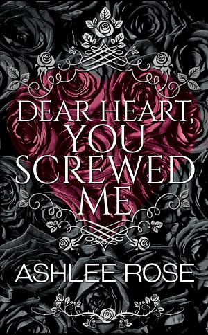 Dear Heart, You Screwed Me by Ashlee Rose