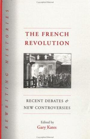 The French Revolution: Recent Debates and New Controversies by Gary Kates