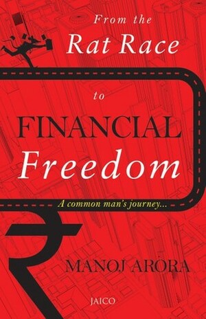 From the Rat Race to Financial Freedom by Manoj Arora