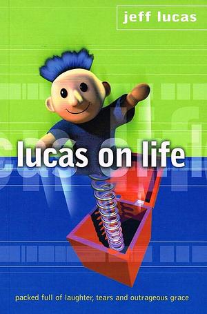 Lucas on Life: Packed Full of Laughter, Tears and Outrageous Grace by Lucas Jeff, Jeff Lucas