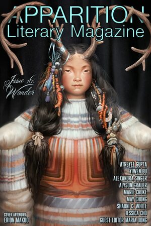 Apparition Lit, Issue 16: Wonder by Maria Dong, Alyson Grauer, May Chong, Yiwen Bu, Rebecca Bennett, Shaoni C. White, Alexandra Singer, Jessica Cho, Marie Croke, Atreyee Gupta