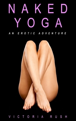 Naked Yoga: An Erotic Adventure (lesbian / bisexual erotica) by Victoria Rush