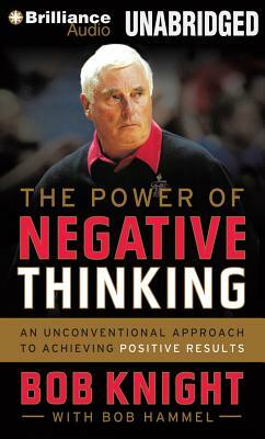 The Power of Negative Thinking: An Unconventional Approach to Achieving Positive Results by Bob Knight