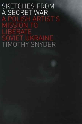 Sketches from a Secret War: A Polish Artist's Mission to Liberate Soviet Ukraine by Timothy Snyder