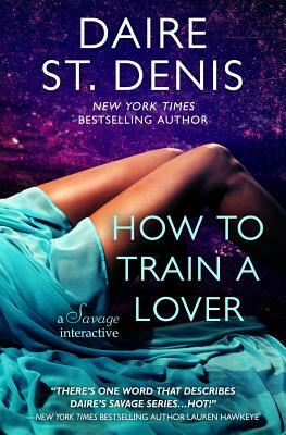 How to Train a Lover: A Savage Interactive by Daire St. Denis