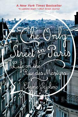 The Only Street in Paris: Life on the Rue Des Martyrs by Elaine Sciolino