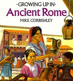 Growing Up in Ancient Rome (Growing Up in Series) by Mike Corbishley, Chris Molan
