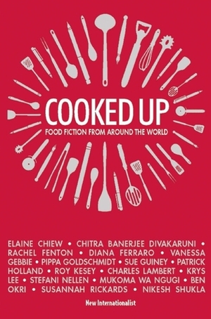 Cooked Up: An Anthology of Stories about Food by Ben Okri, Charles Lambert, Elaine Chiew, Chitra Banerjee Divakaruni