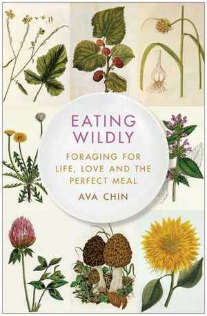 Eating Wildly: Foraging for Life, Love and the Perfect Meal by Ava Chin