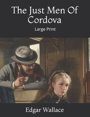 The Just Men Of Cordova: Large Print by Edgar Wallace