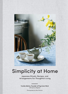 Simplicity at Home: Japanese Rituals, Recipes, and Arrangements for Thoughtful Living by Nao Shimizu, Jenny Wapner, Yumiko Sekine