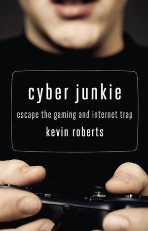 Cyber Junkie: Escape the Gaming and Internet Trap by Kevin Roberts