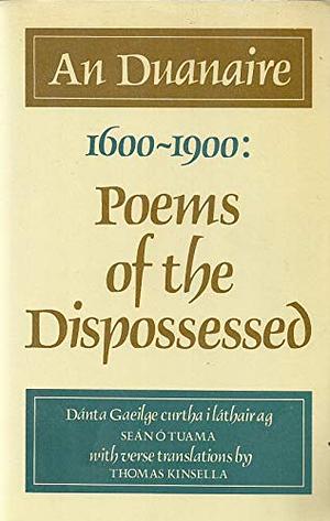 An Duanaire 1600 - 1900: Poems of the Dispossessed by Pádraig Ó hÉigeartaigh, Amhlaoibh Ó Súilleabháin, Pádraigín Haicéad, Eibhlín Dubh Ní Chonaill, Brian Mac Giolla Phadraig, Fear Dorcha Ó Mealláin, Tadhg Gaelach Ó Súilleabháin, Seán Ó Muiríosa, Aodh Mac Gabhráin, Seán Ó Tuama, Cathal Buí Mac Giolla Ghunna, Diarmaid Ó Súilleabháin, Thomas Kinsella, Aodh Buí Mac Cruitín, Antoine Ó Reachtabhra, Brian Merriman, Aodh Mac Aingil, Art Mac Cumhaigh, Dáibhí Ó Bruadair, Séamas Dall Mac Cuarta, Aogán Ó Rathaille, Séathrún Céitinn, Seán Clárach Mac Dónaill, Piaras Feiritéar, Owen Roe O'Sullivan, Tadhg Rua Ó Conchúir