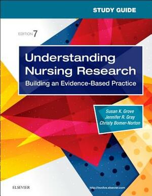 Study Guide for Understanding Nursing Research: Building an Evidence-Based Practice by Susan K. Grove, Jennifer R. Gray, Christy Bomer-Norton