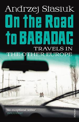 On the Road to Babadag: Travels in the Other Europe by Andrzej Stasiuk